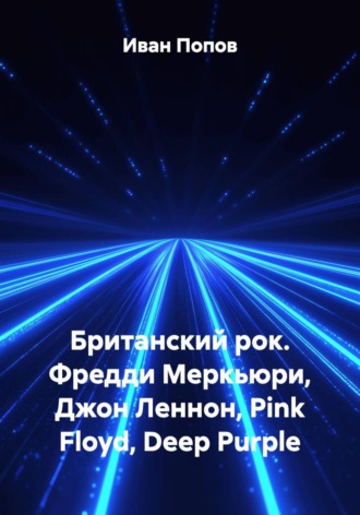 Иван Попов. Британский рок. Фредди Меркьюри, Джон Леннон, Pink Floyd, Deep Purple