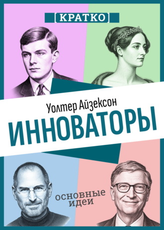 Инноваторы. Как несколько гениев, хакеров и гиков совершили цифровую революцию. Уолтер Айзексон. Кратко. Культур-Мультур