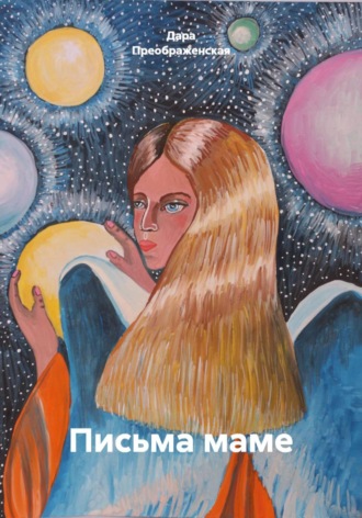 Дара Преображенская. Письма маме