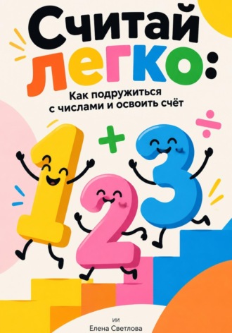 Считай легко: Как подружиться с числами и освоить счёт. Елена Светлова