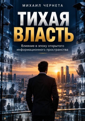 Михаил Чернета. ТИХАЯ ВЛАСТЬ. Влияние в эпоху открытого информационного пространства