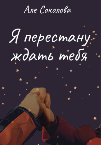 Я перестану ждать тебя. Александра Соколова
