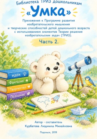 «Умка»  Приложения к Программе развития изобретательского мышления  и творческих способностей детей дошкольного возраста с использованием элементов Теории решения изобретательских задач. Часть 2.. Людмила Курбатова