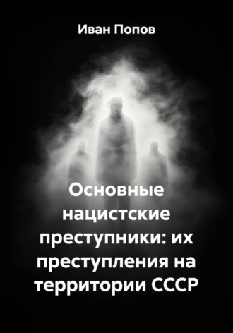 Иван Попов. Основные нацистские преступники: их преступления на территории СССР