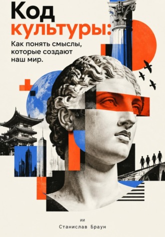 Станислав Браун. Код культуры. Как понять смыслы, которые создают наш мир