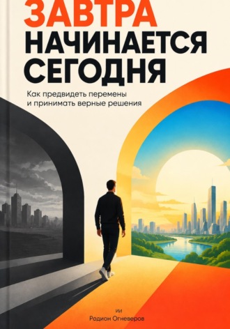 Завтра начинается сегодня. Как предвидеть перемены и принимать верные решения. Родион Огневеров