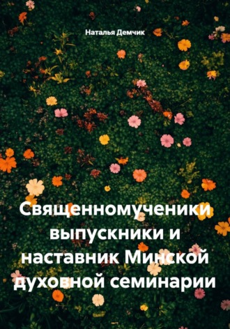 Наталья Демчик. Священномученики выпускники и наставник Минской духовной семинарии