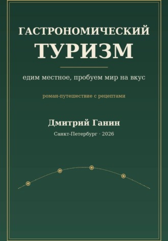 Дмитрий Ганин. Гастрономический туризм. Едим местное, пробуем мир на вкус / Роман-путешествие с рецептами