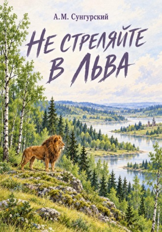 Не стреляйте в льва. А.М. Сунгурский