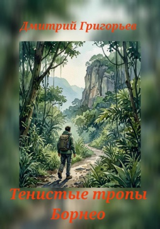 Дмитрий Григорьев. Тенистые тропы Борнео