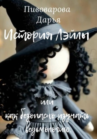 Дарья Николаевна Пивоварова. История Лэйлы или как безопасно изучать ведьмологию.