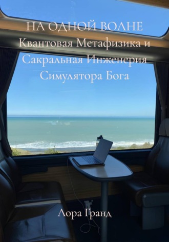 НА ОДНОЙ ВОЛНЕ Квантовая Метафизика и Сакральная Инженерия Симулятора Бога. Лора Гранд