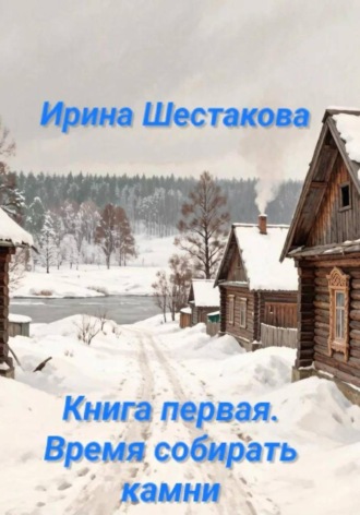 Ирина Владимировна Шестакова. Время собирать камни. Часть первая