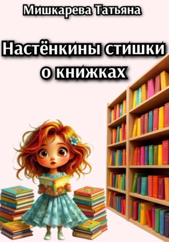 Татьяна Мишкарева. Настёнкины стишки о книжках