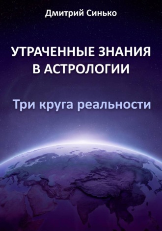 Дмитрий Синько. Утраченные знания в астрологии. Три круга реальности