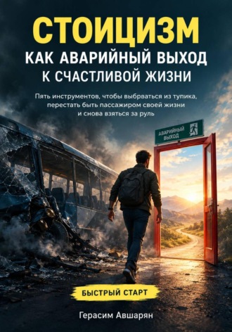 Герасим Авшарян. Стоицизм как аварийный выход к счастливой жизни. Быстрый старт. Пять инструментов, чтобы выбраться из тупика, перестать быть пассажиром своей жизни и снова взяться за руль