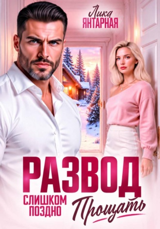 Лика Янтарная. Развод. Слишком поздно прощать