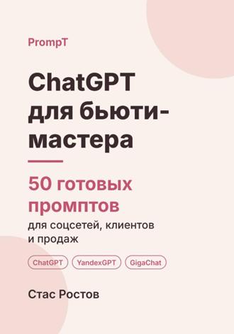 ChatGPT для бьюти-мастера. 50 готовых промптов для соцсетей, клиентов и продаж. Стас Ростов