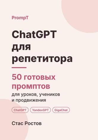 ChatGPT для репетитора. 50 готовых промптов для уроков, учеников и продвижения. Стас Ростов
