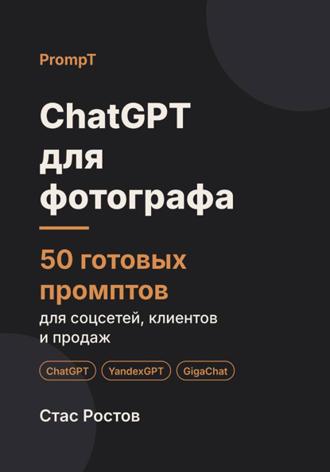 ChatGPT для фотографа. 50 готовых промптов для соцсетей, клиентов и продаж. Стас Ростов