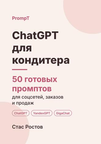 ChatGPT для кондитера. 50 готовых промптов для соцсетей, заказов и продаж. Стас Ростов