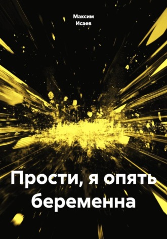  Максим Исаев. Прости, я опять беременна