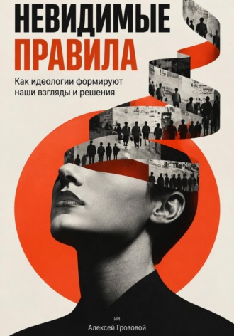 Невидимые правила: Как идеологии формируют наши взгляды и решения. Алексей Грозовой