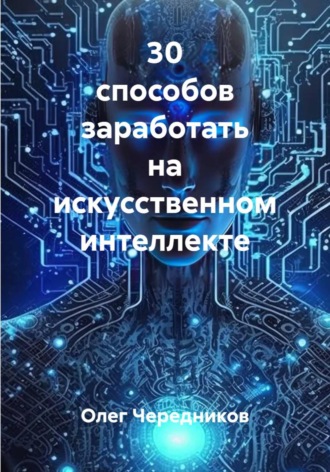 Олег Чередников. 30 способов заработать на искусственном интелекте