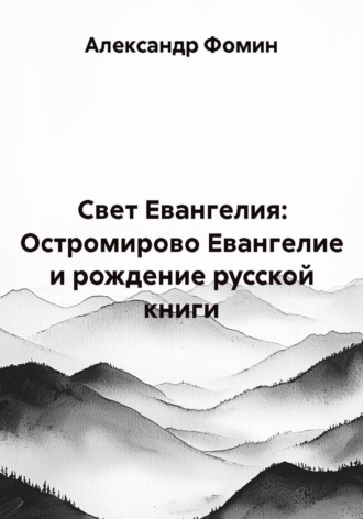 Свет Евангелия: Остромирово Евангелие и рождение русской книги. 