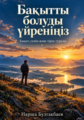 Бақытты болуды үйреніңіз. Нарша Булгакбаев