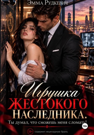 Игрушка жестокого наследника. Ты думал, что сможешь меня сломать!. Эмма Рудкевич