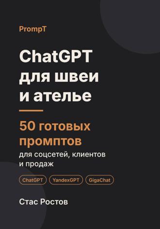 ChatGPT для швеи и ателье. 50 готовых промптов для соцсетей, клиентов и продаж. Стас Ростов