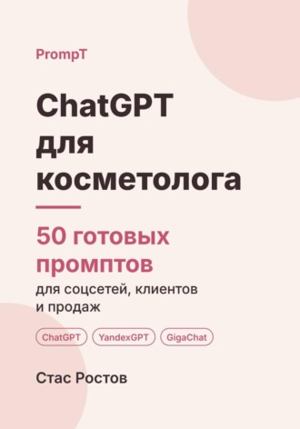 ChatGPT для косметолога. 50 готовых промптов для соцсетей, клиентов и продаж. Стас Ростов