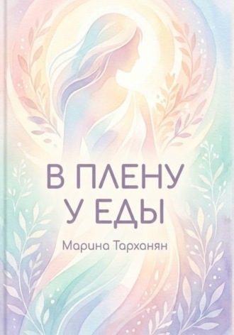 В плену у еды. Марина Андреевна Тарханян
