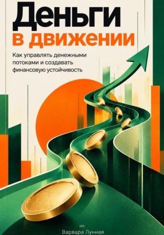 Деньги в движении: Как управлять денежными потоками и создавать финансовую устойчивость. Варвара Лунная