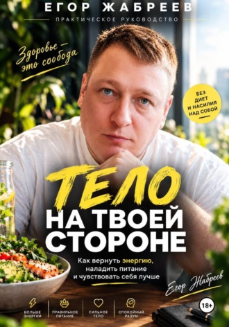 ЕГОР ЖАБРЕЕВ. Тело на твоей стороне Как вернуть энергию, наладить питание и чувствовать себя лучше без диет и насилия над собой