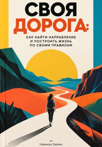 Надежда Зарева. Своя дорога: Как найти направление и построить жизнь по своим правилам