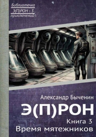 Александр Павлович Быченин. Э(П)РОН. Книга 3. Время мятежников