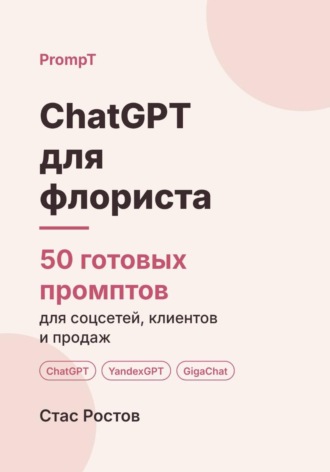 ChatGPT для флориста: 50 готовых промптов для соцсетей, клиентов и продаж. Стас Ростов