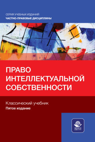 Право интеллектуальной собственности. Учебное пособие для студентов вузов, обучающихся по направлению «Юриспруденция». Коллектив авторов