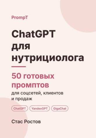 ChatGPT для нутрициолога: 50 готовых промптов для соцсетей, клиентов и продаж. Стас Ростов