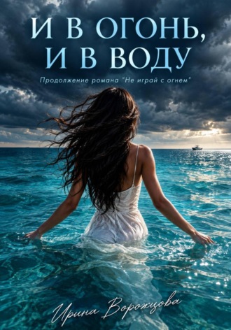 И в огонь, и в воду. Ирина Ворожцова