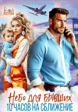 Небо для бывших. 10 часов на сближение. Катя Озерова