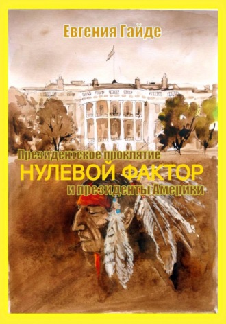 Евгения Гайде. НУЛЕВОЙ ФАКТОР. Президентское проклятие и президенты Америки
