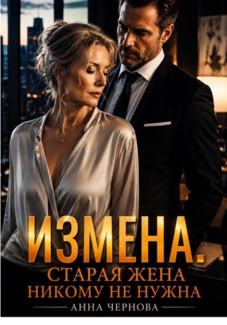 Измена. Старая жена никому не нужна. Анна Чернова