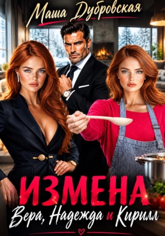 Измена. Вера, Надежда и Кирилл. Маша Дубровская
