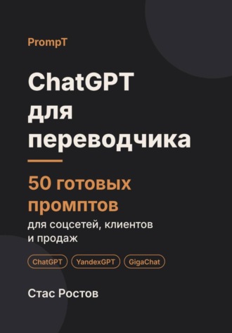 Стас Ростов. ChatGPT для переводчика: 50 готовых промптов для заказов, клиентов и цен