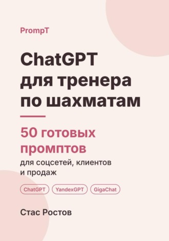 Стас Ростов. ChatGPT для тренера по шахматам: 50 готовых промптов для учеников, занятий и цен
