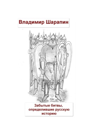 Забытые битвы, определившие русскую историю. Владимир Шарапин