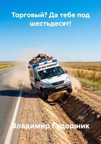 ТОРГОВЫЙ? ДА ТЕБЕ ЗА ШЕСТЬДЕСЯТ!. Владимир Савельевич Гудошник